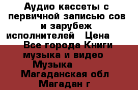 	 Аудио кассеты с первичной записью сов.и зарубеж исполнителей › Цена ­ 10 - Все города Книги, музыка и видео » Музыка, CD   . Магаданская обл.,Магадан г.